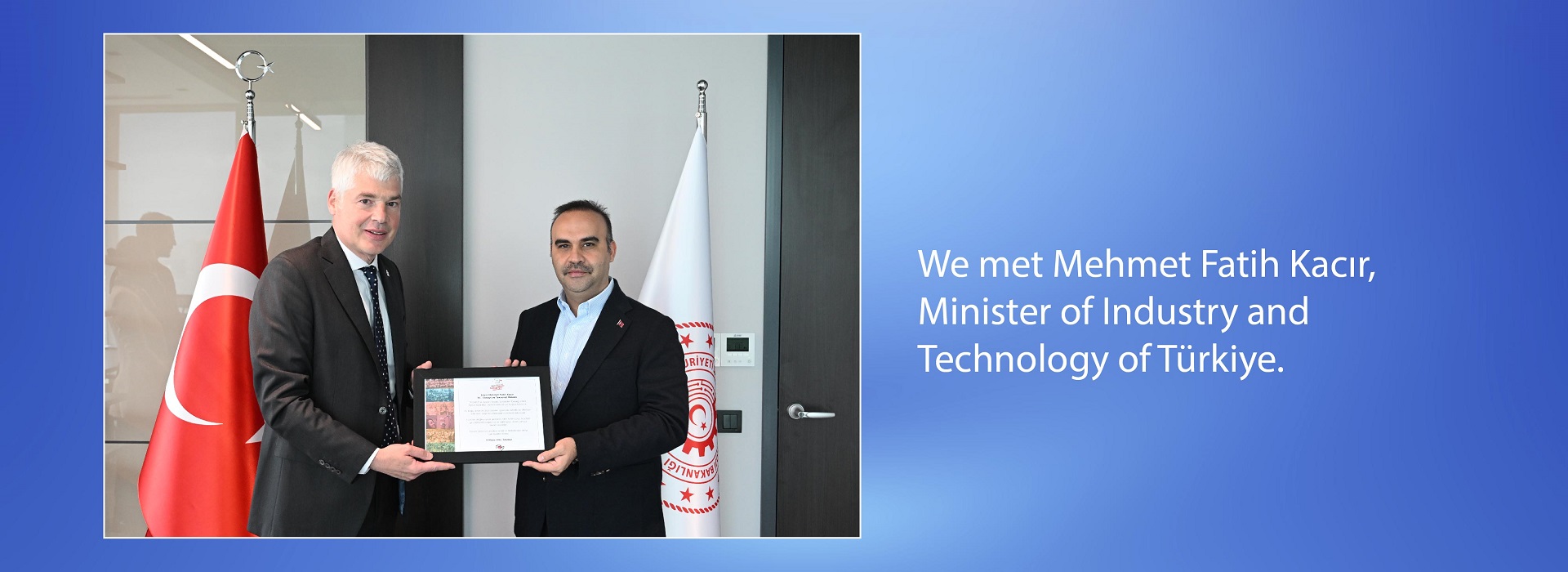 We met Mehmet Fatih Kacır, Minister of Industry and Technology of Türkiye